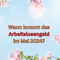 Arbeitslosengeld Mai 2024: wann kommt das Geld? 4 Tabelle Auszahlung Arbeitslosengeld Mai 2024