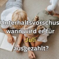 Unterhaltsvorschuss Juli 2024: Wann ist Auszahlungstermin für Zuschuss 5 Nach Antrag: Auszahlungstermin Unterhaltsvorschuss für Juli 2024