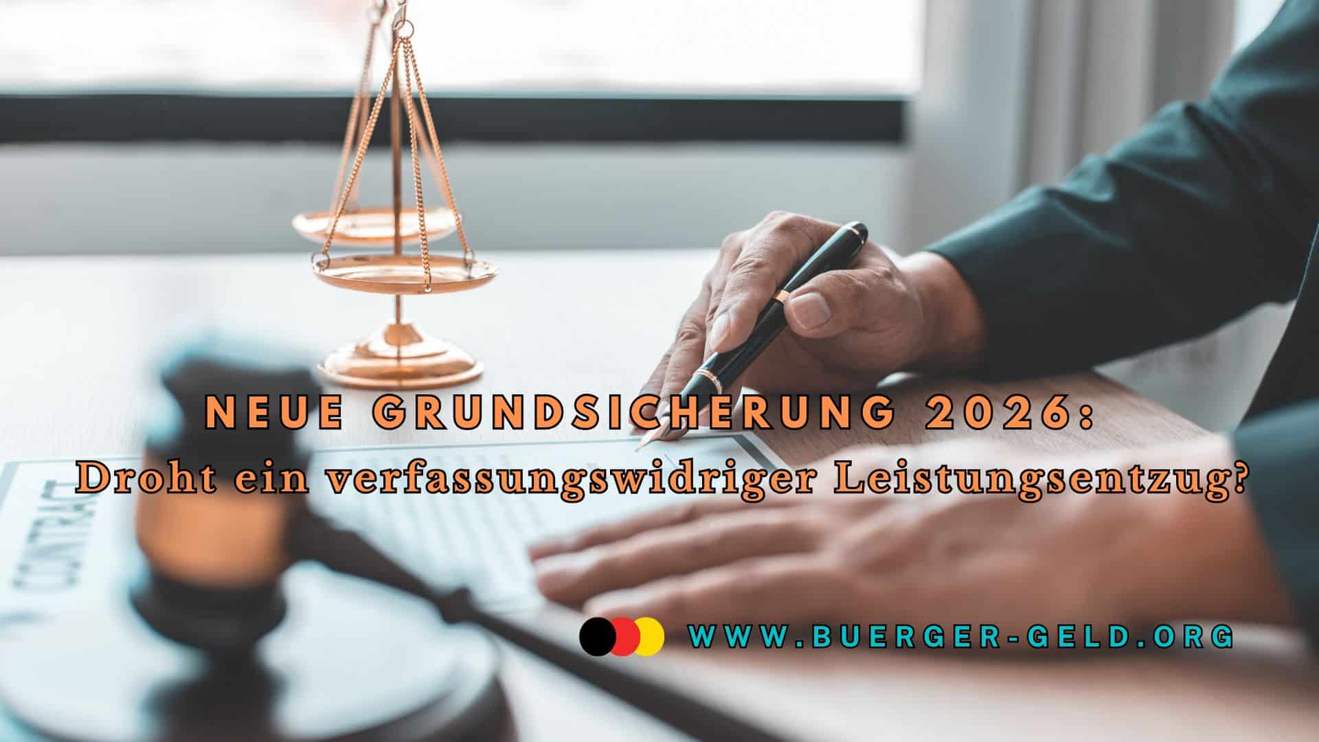 Ein Schreibtisch mit einer goldenen Justitia-Waage und einem Richterhammer im Vordergrund. Eine Person unterschreibt ein Dokument. Im Bild steht der Text: „Neue Grundsicherung 2026: Droht ein verfassungswidriger Leistungsentzug?“ sowie die Webadresse www.buerger-geld.org. Die Bildstimmung ist seriös und vermittelt juristische Relevanz.