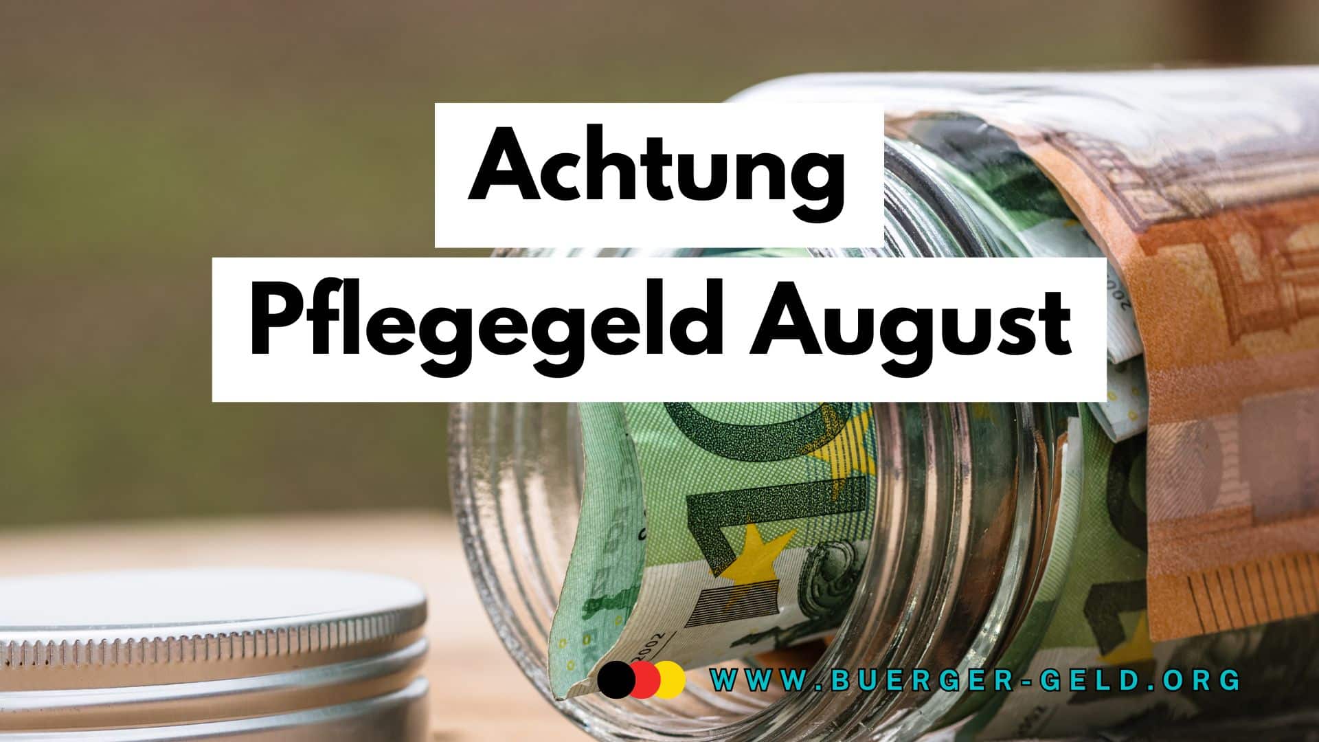 Ein Glas mit aufgerollten Euro-Geldscheinen steht offen auf einem Tisch. Darüber ist in schwarzer Schrift auf weißem Hintergrund der Hinweis „Achtung Pflegegeld August“ zu lesen. Unten rechts befindet sich die URL www.buerger-geld.org in blauer Schrift.