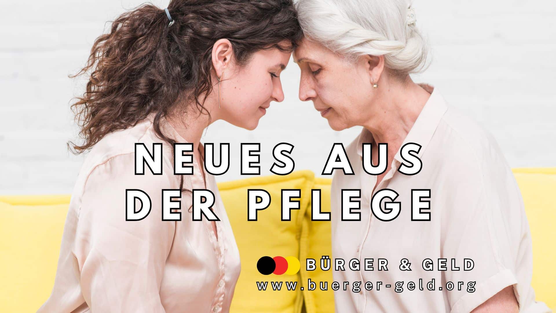 Zwei Frauen in hellen Blusen sitzen eng beieinander auf einem gelben Sofa und wenden sich einander zu, als würden sie sich vertraulich austauschen. Im Vordergrund ist der Text "Neues aus der Pflege" zu sehen, darunter das Logo und die Internetadresse des Nachrichtenmagazins "Bürger & Geld".