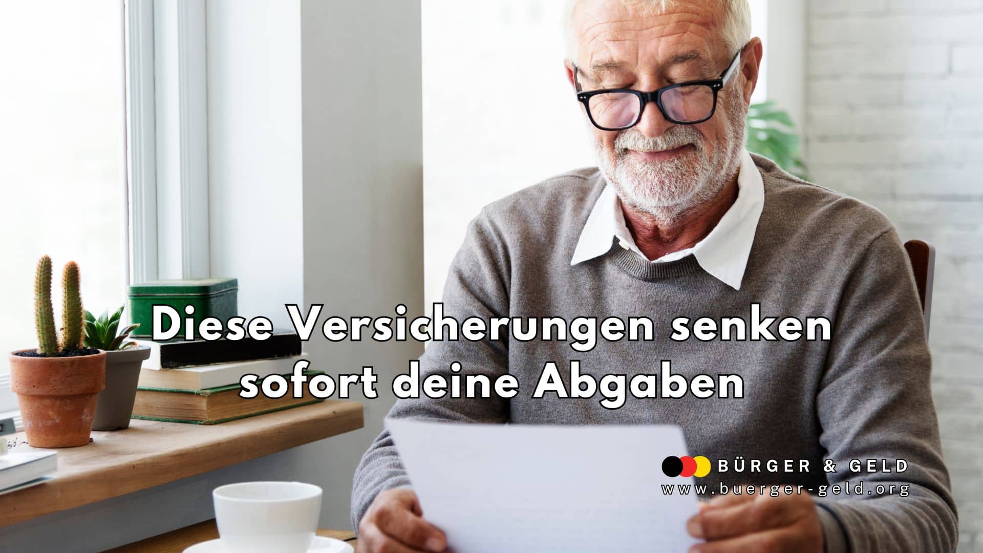 Ein älterer Mann sitzt an einem Holztisch vor einem Fenster, hält Papiere in der Hand und liest konzentriert. Auf dem Tisch stehen Kaffeetasse, Bücher und ein Blumentopf mit Kakteen. Im Vordergrund ist der Text zu lesen: „Diese Versicherungen senken sofort deine Abgaben“. In der rechten unteren Ecke befindet sich das Logo von „Bürger & Geld“ sowie die Internetadresse www.buerger-geld.org.