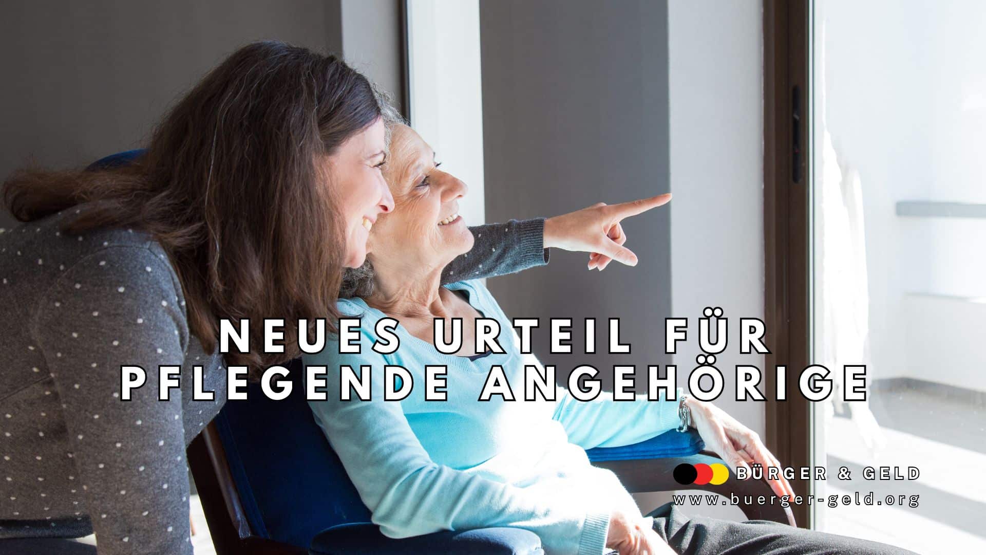 Zwei Frauen sitzen gemeinsam am Fenster; eine zeigt nach draußen. Im Vordergrund steht der Hinweis: „Neues Urteil für pflegende Angehörige“. Unten rechts ist das Logo von Bürger & Geld mit der Webadresse www.buerger-geld.org.