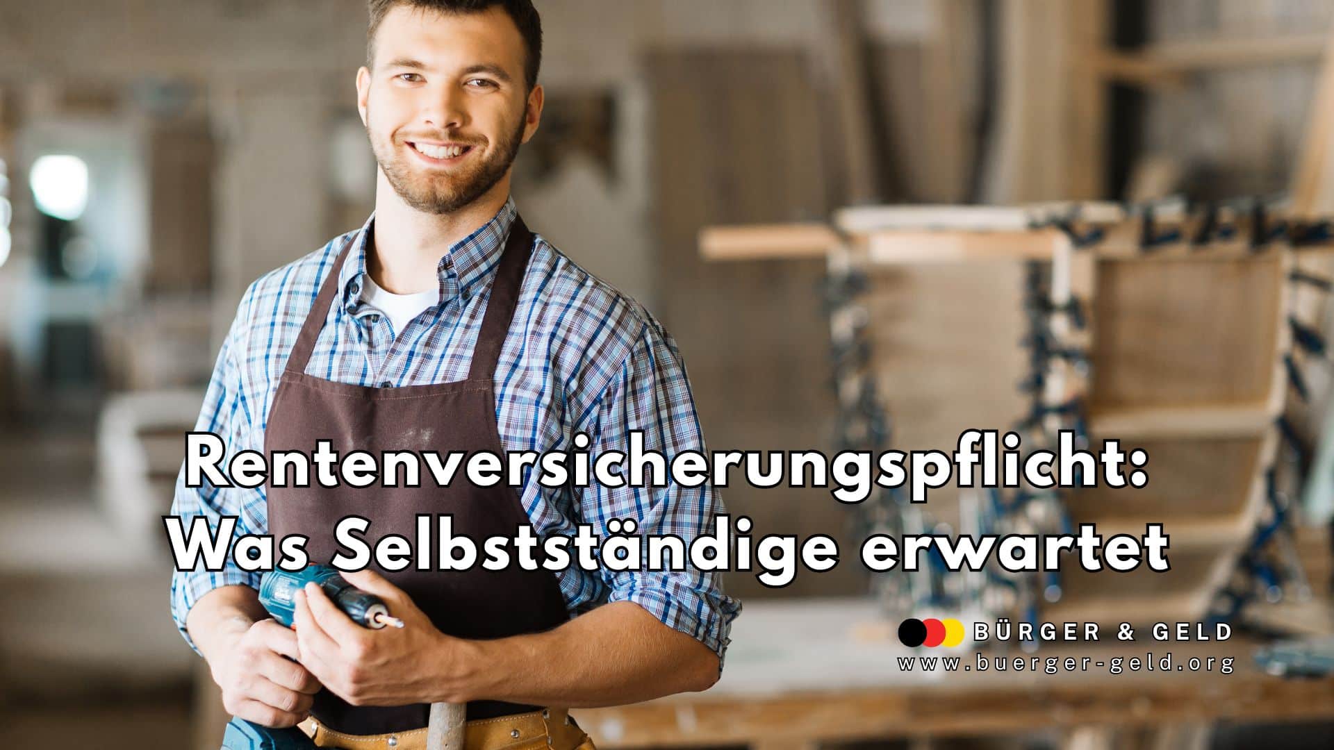Ein selbstständiger Handwerker steht in einer Werkstatt und trägt ein kariertes Hemd sowie eine braune Schürze. Er hält ein Werkzeug in den Händen, im Hintergrund sind unscharf Werkbänke und Arbeitsmaterialien zu erkennen. Im Vordergrund ist der Text „Rentenversicherungspflicht: Was Selbstständige erwartet“ eingeblendet, unten rechts das Logo und die Webadresse von Bürger & Geld.
