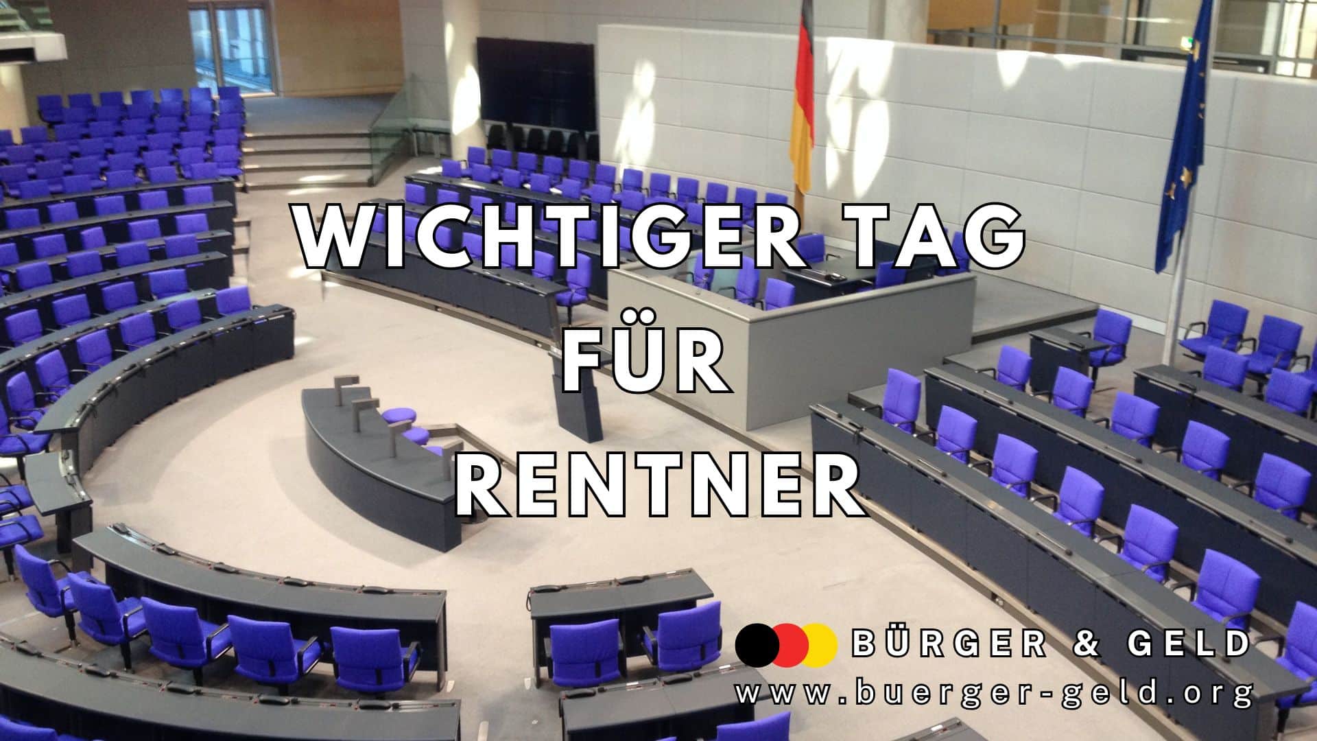 Leerer Plenarsaal des Deutschen Bundestags mit vielen blauen Stühlen und Rednerpult. Im Hintergrund stehen die deutsche Flagge und die EU-Flagge. Groß in der Mitte steht in weißen, fett gedruckten Buchstaben: „Wichtiger Tag für Rentner“. Unten rechts das Logo und die Webadresse von „Bürger & Geld“ mit den Farben der Deutschlandflagge.
