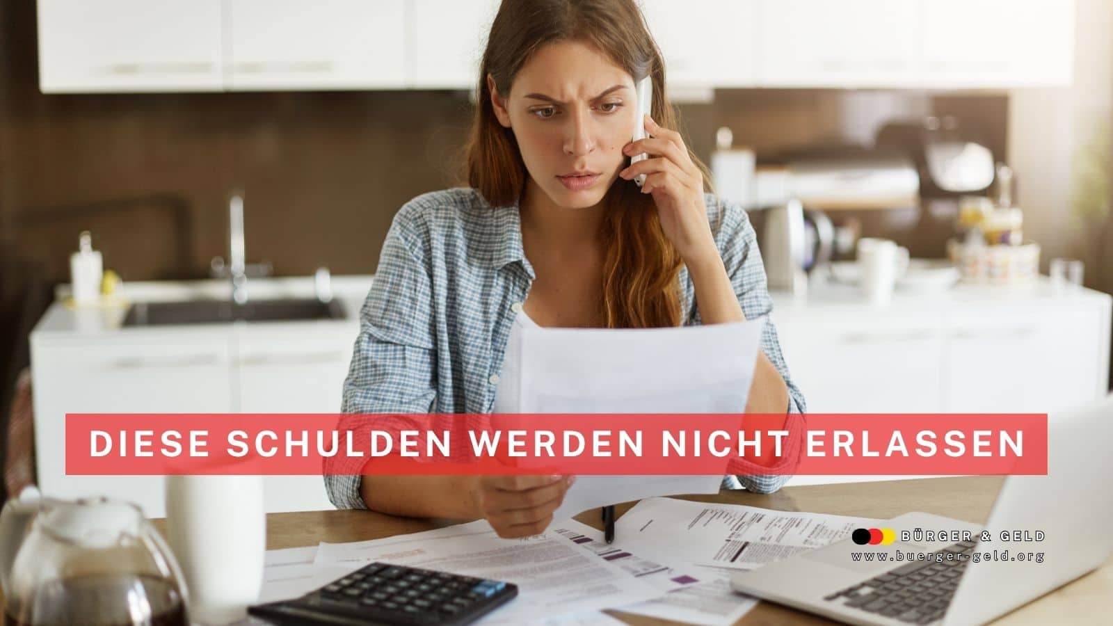 unge Frau sitzt besorgt am Küchentisch, hält einen Brief mit Rechnungen in der Hand, spricht am Telefon und um sie herum liegen Unterlagen, Taschenrechner und Laptop. Im Bild ist eine rote Infobox mit der Aufschrift „Diese Schulden werden nicht erlassen“ sowie das Logo von Bürger & Geld.