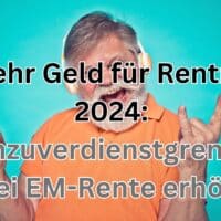 Mehr Geld für EM-Rentner 2024: Hinzuverdienstgrenzen erhöht bei Erwerbsminderungsrenten