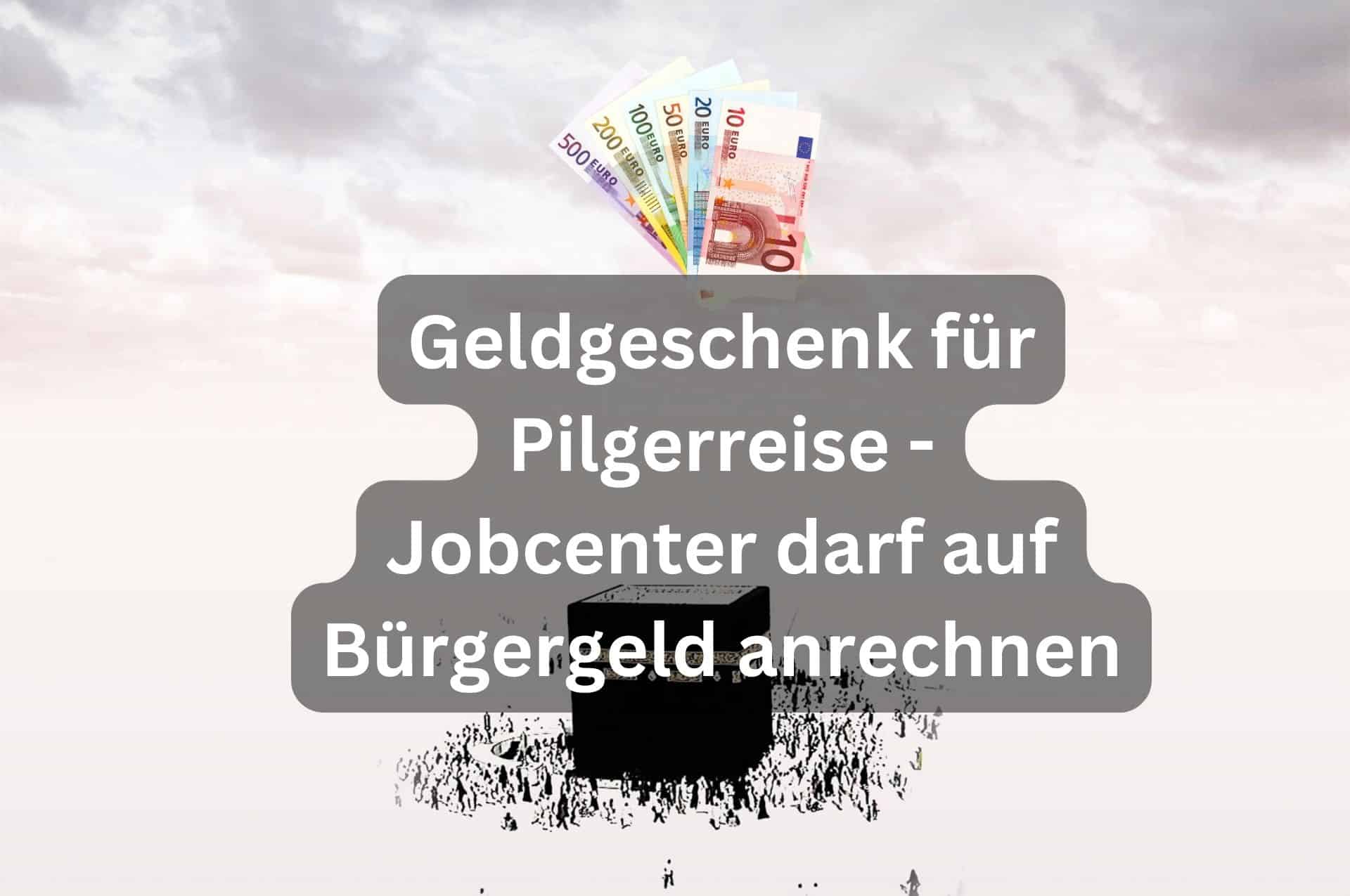 Ein Geldgeschenk darf vom Jobcenter auf das Bürgergeld angerechnet werden, auch wenn es um eine Pilgerreise nach Mekka geht.