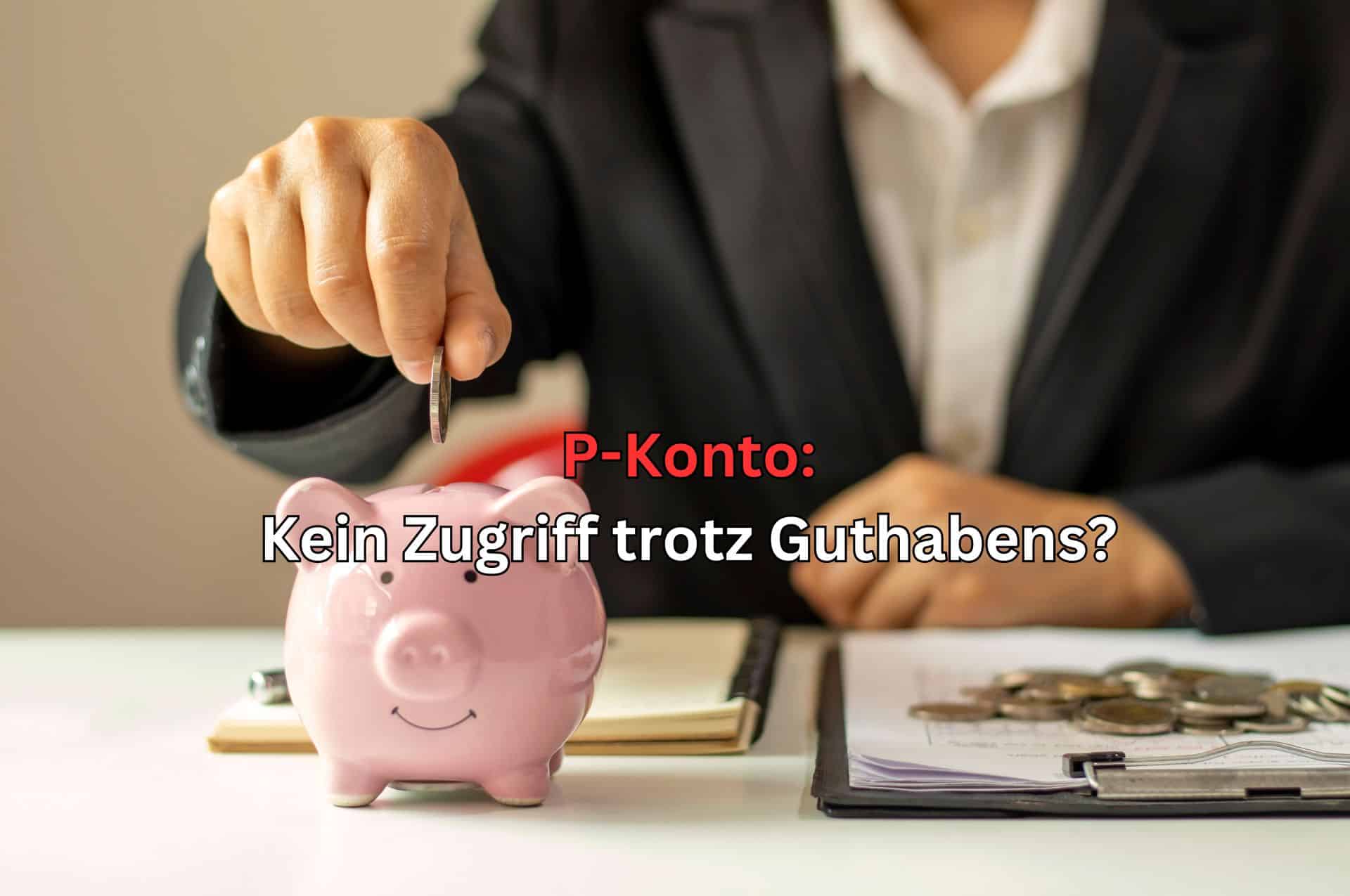 P-Konto: Guthaben und doch keine Auszahlung des Geldes? Woran das liegt!