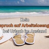 Wer Urlaub im Ausland macht, hat während dieser Zeit keinen Anspruch auf Arbeitslosengeld.