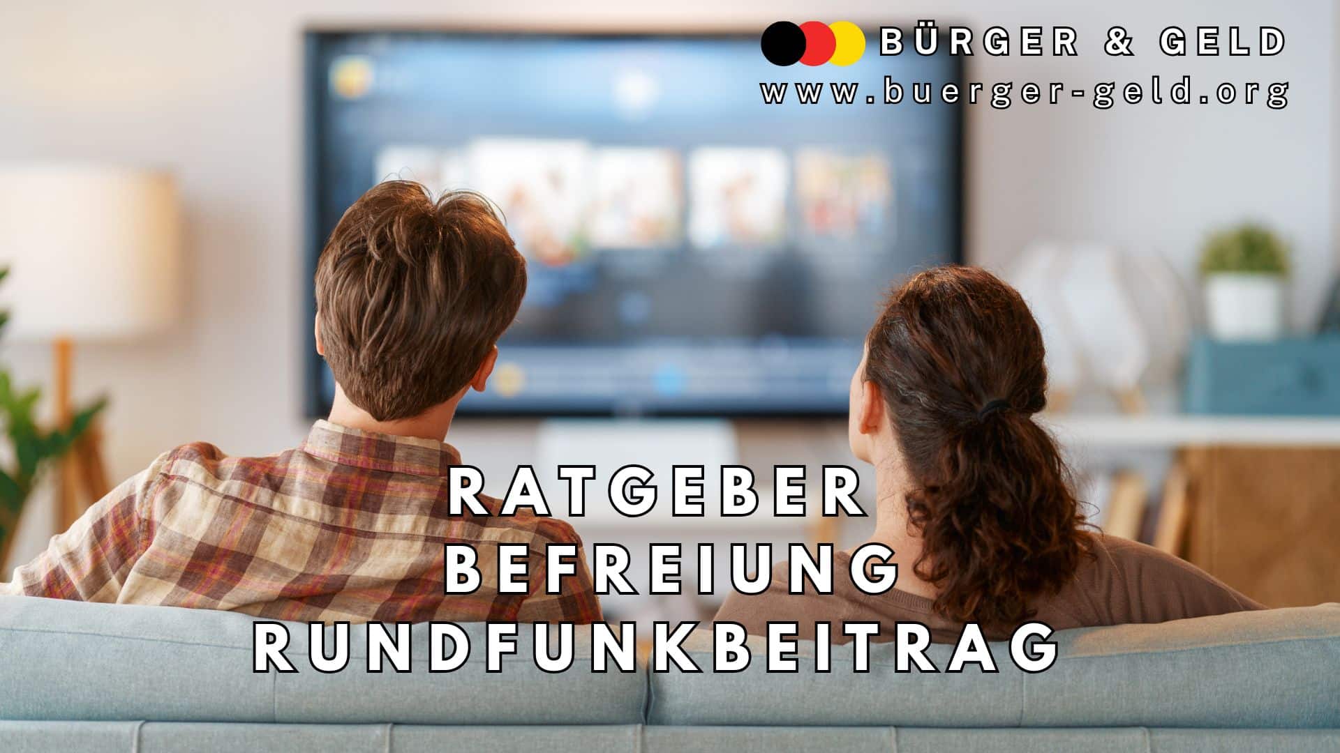 Ein Paar sitzt auf einem Sofa und schaut gemeinsam auf einen Fernseher. Im Vordergrund ist ihr Rücken zu sehen, im Hintergrund ist unscharf der Fernsehbildschirm erkennbar. Oben rechts befinden sich das Logo sowie die Internetadresse von „Bürger & Geld“. In der Bildmitte steht in großen, weißen Buchstaben: „Ratgeber Befreiung Rundfunkbeitrag“