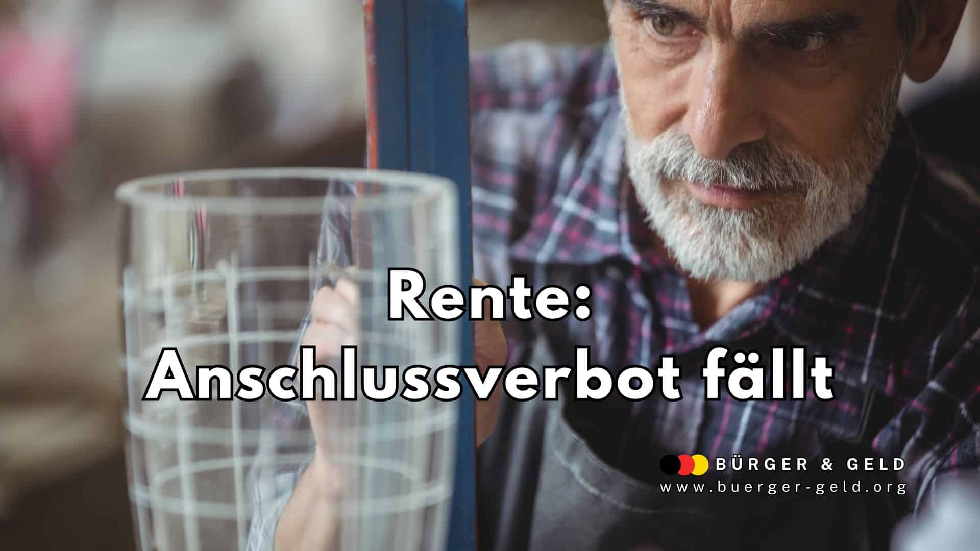 Ein älterer Mensch in Arbeitskleidung arbeitet konzentriert an einem großen Glasobjekt. Auf dem Bild steht in großen Buchstaben: "Rente: Anschlussverbot fällt". Unten ist das Logo sowie die Webadresse des Nachrichtenportals "Bürger & Geld" des Vereins Für soziales Leben e. V. zu sehen.