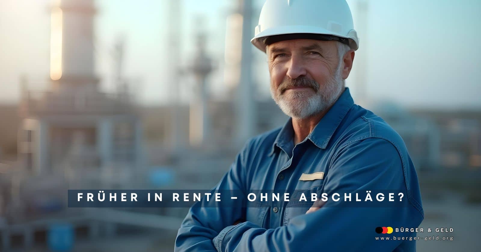 Älterer Mann mit blauem Arbeitshemd und Schutzhelm steht vor Industrieanlage; Text im Bild: „Früher in Rente – ohne Abschläge?“; unten rechts Logo von Bürger & Geld und die URL buerger-geld.org.