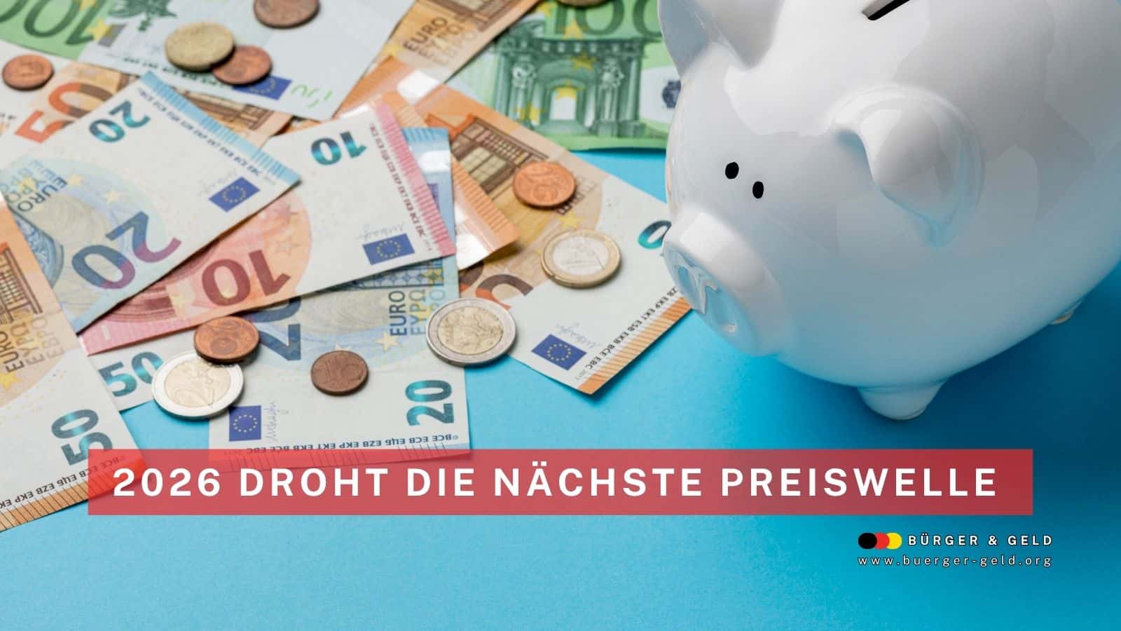 in weißes Sparschwein steht auf einem Tisch, umgeben von verschiedenen Euro-Geldscheinen und Münzen. Im Vordergrund ist ein rot hinterlegter Schriftzug „2026 droht die nächste Preiswelle“, unten rechts das Logo von Bürger & Geld mit Website-Adresse.